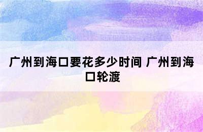 广州到海口要花多少时间 广州到海口轮渡